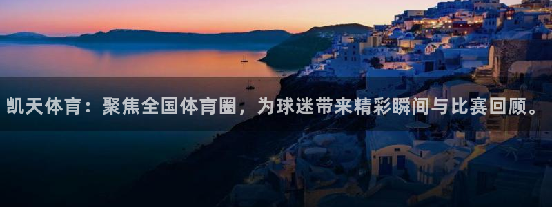 凯天体育：聚焦全国体育圈，为球迷带来精彩瞬间与比赛回顾。