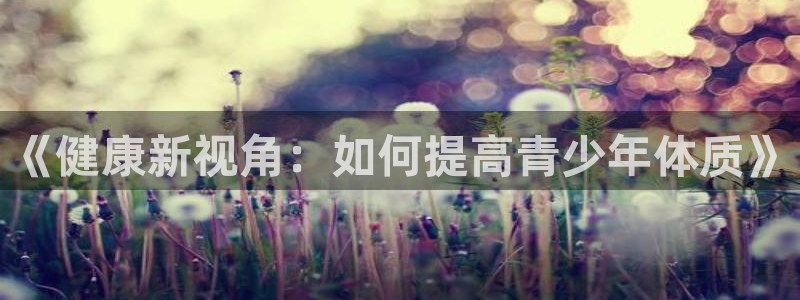 《健康新视角：如何提高青少年体质》